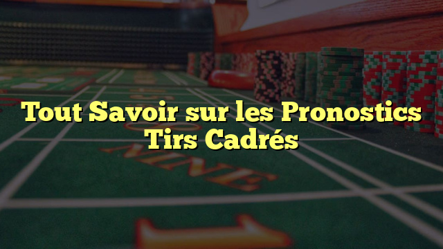 Tout Savoir sur les Pronostics Tirs Cadrés