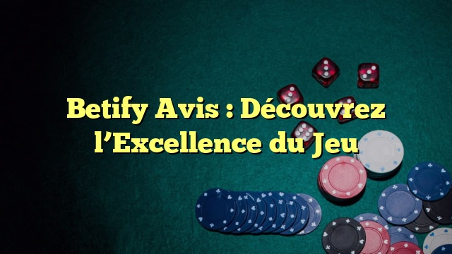 Betify Avis : Découvrez l’Excellence du Jeu