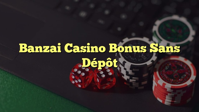 Banzai Casino Bonus Sans Dépôt