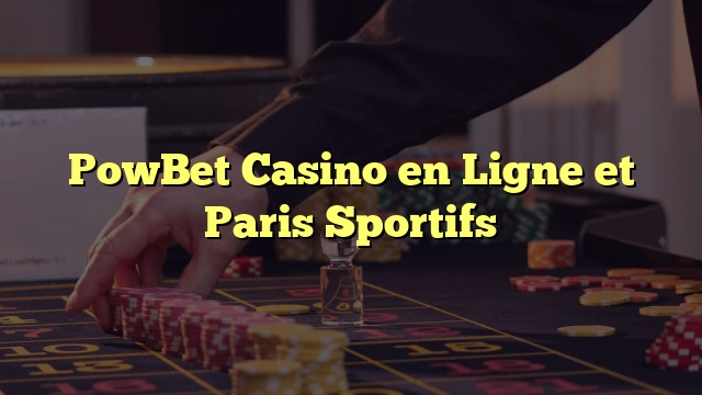 PowBet Casino en Ligne et Paris Sportifs