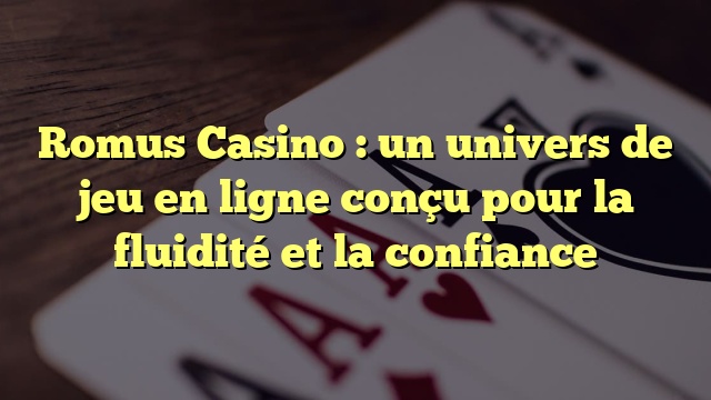 Romus Casino : un univers de jeu en ligne conçu pour la fluidité et la confiance