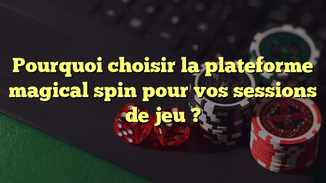 Pourquoi choisir la plateforme magical spin pour vos sessions de jeu ?